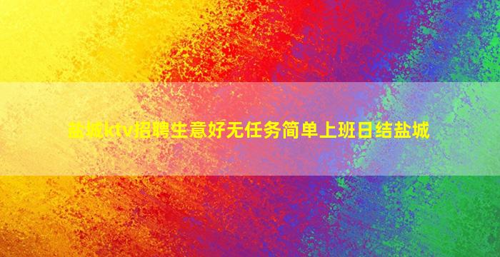 盐城ktv招聘生意好无任务简单上班日结盐城
